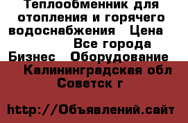 Теплообменник для отопления и горячего водоснабжения › Цена ­ 11 000 - Все города Бизнес » Оборудование   . Калининградская обл.,Советск г.